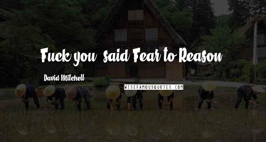 David Mitchell Quotes: Fuck you, said Fear to Reason.