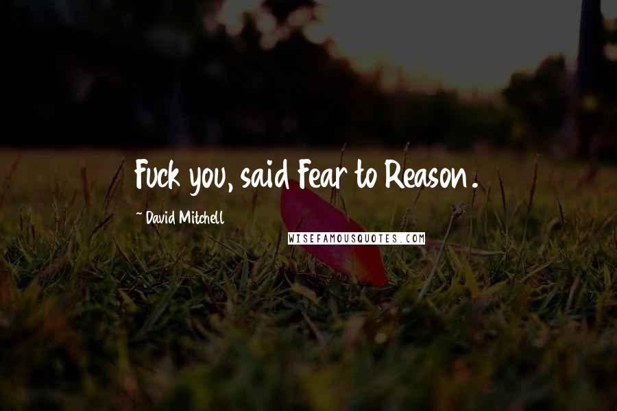 David Mitchell Quotes: Fuck you, said Fear to Reason.