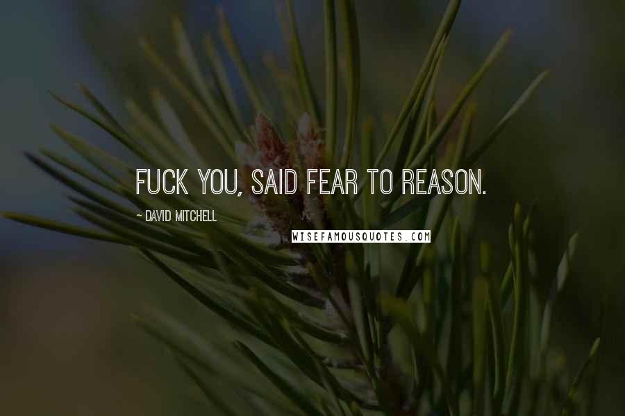 David Mitchell Quotes: Fuck you, said Fear to Reason.