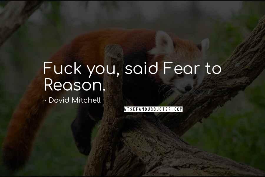 David Mitchell Quotes: Fuck you, said Fear to Reason.