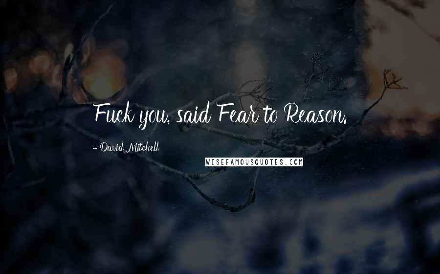 David Mitchell Quotes: Fuck you, said Fear to Reason.