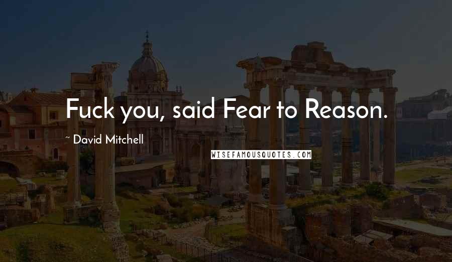 David Mitchell Quotes: Fuck you, said Fear to Reason.