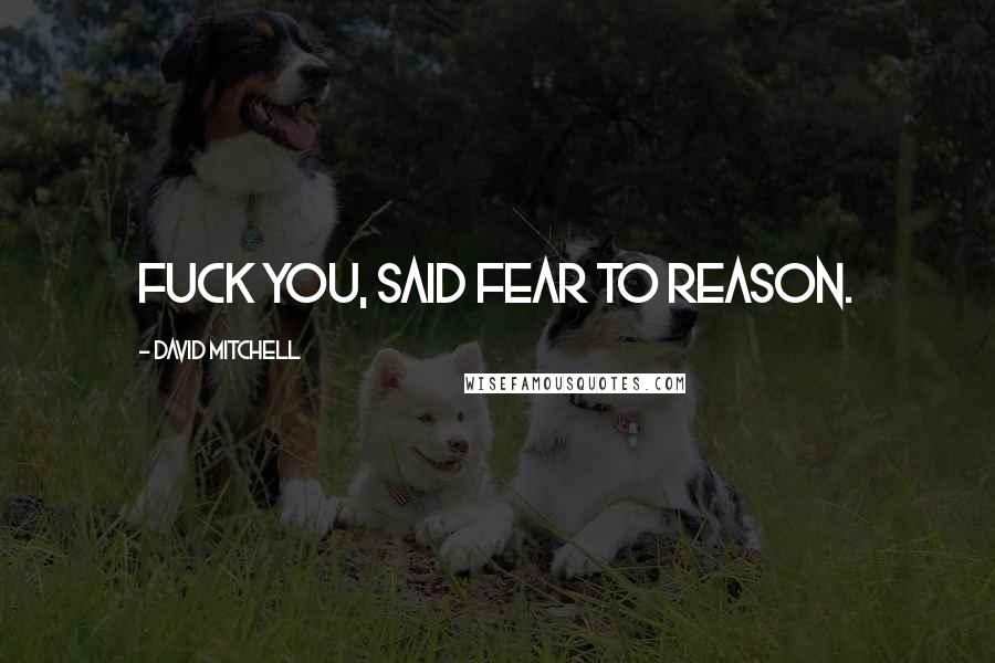David Mitchell Quotes: Fuck you, said Fear to Reason.