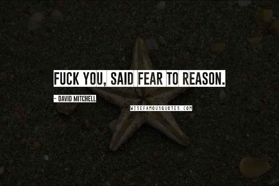 David Mitchell Quotes: Fuck you, said Fear to Reason.