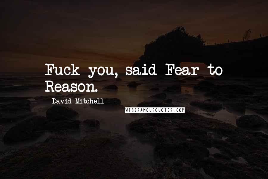 David Mitchell Quotes: Fuck you, said Fear to Reason.