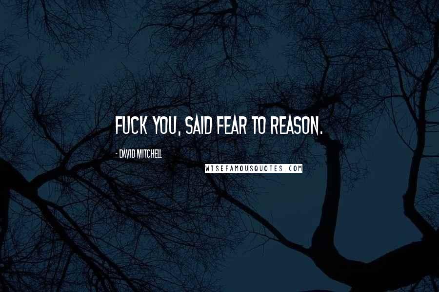 David Mitchell Quotes: Fuck you, said Fear to Reason.