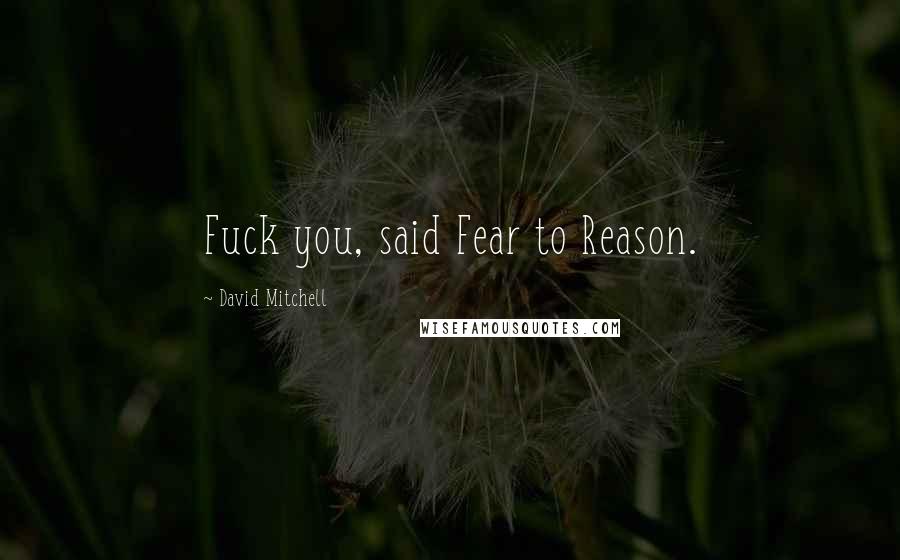 David Mitchell Quotes: Fuck you, said Fear to Reason.