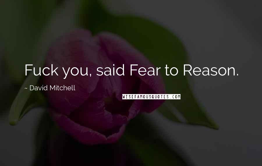 David Mitchell Quotes: Fuck you, said Fear to Reason.