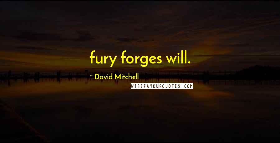 David Mitchell Quotes: fury forges will.