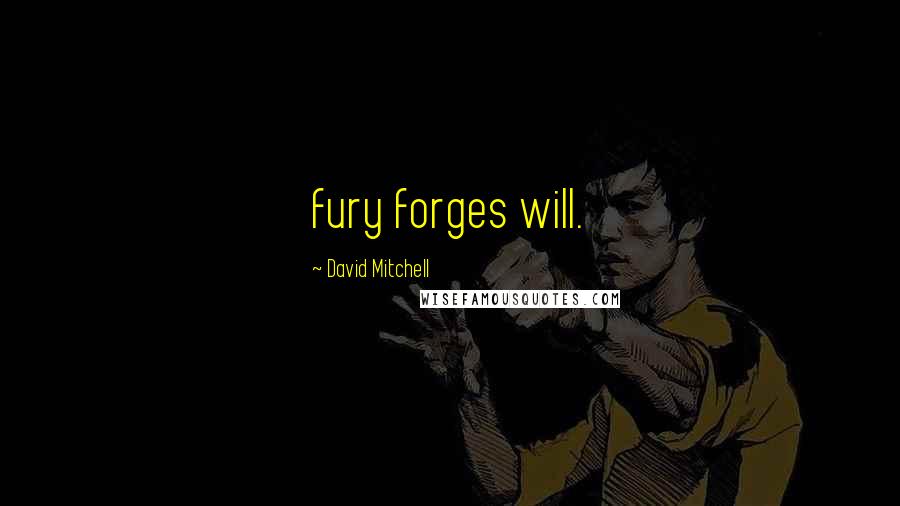 David Mitchell Quotes: fury forges will.