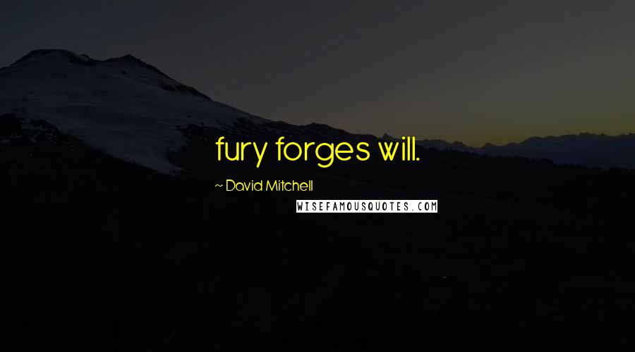 David Mitchell Quotes: fury forges will.