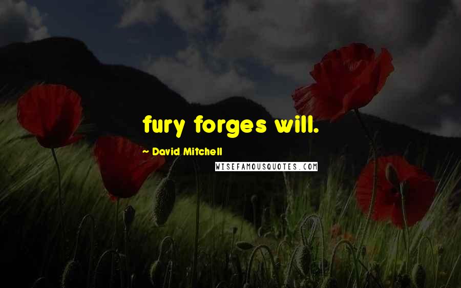 David Mitchell Quotes: fury forges will.