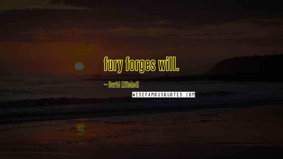 David Mitchell Quotes: fury forges will.