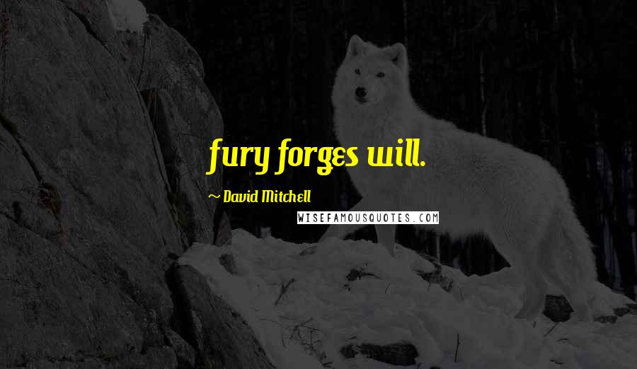 David Mitchell Quotes: fury forges will.