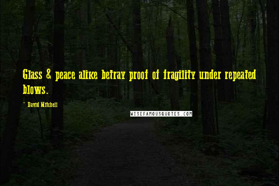 David Mitchell Quotes: Glass & peace alike betray proof of fragility under repeated blows.