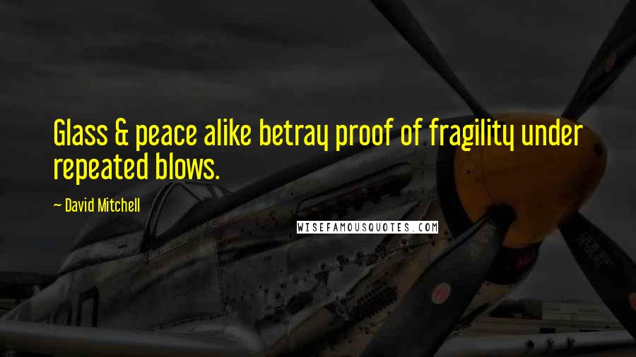 David Mitchell Quotes: Glass & peace alike betray proof of fragility under repeated blows.
