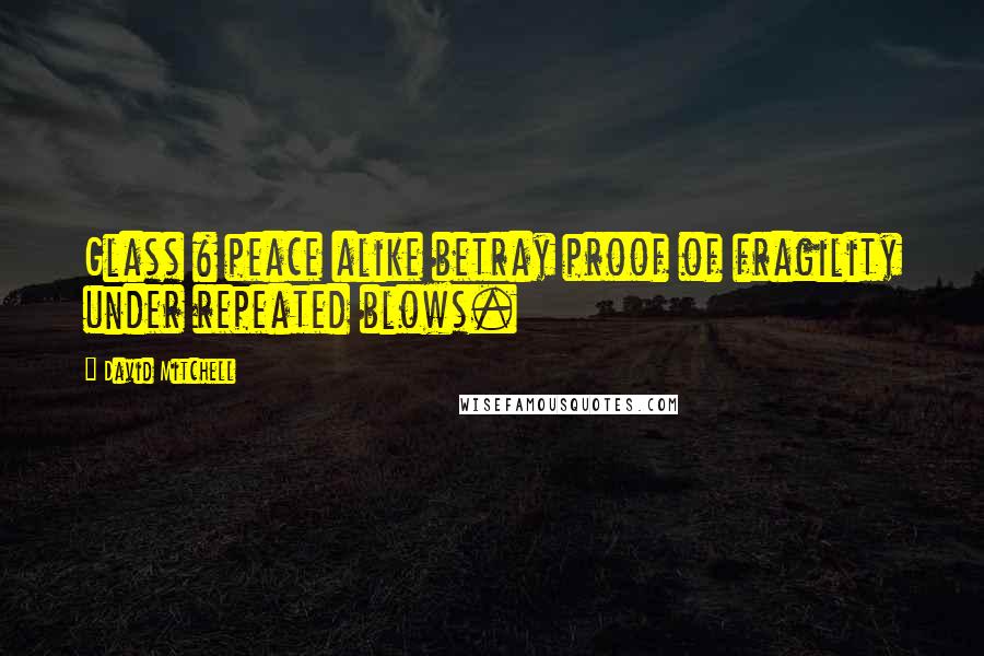 David Mitchell Quotes: Glass & peace alike betray proof of fragility under repeated blows.