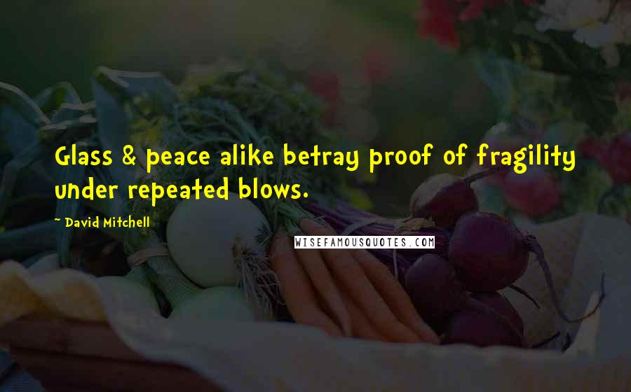 David Mitchell Quotes: Glass & peace alike betray proof of fragility under repeated blows.