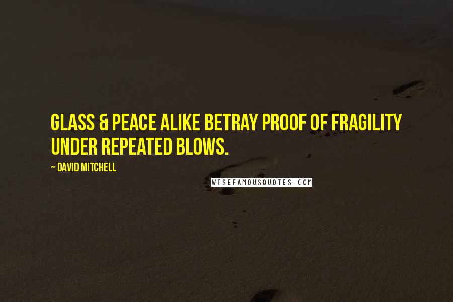 David Mitchell Quotes: Glass & peace alike betray proof of fragility under repeated blows.