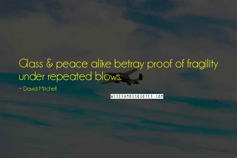 David Mitchell Quotes: Glass & peace alike betray proof of fragility under repeated blows.