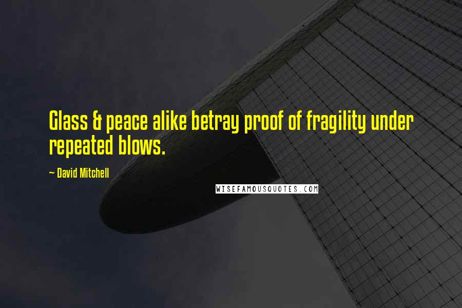 David Mitchell Quotes: Glass & peace alike betray proof of fragility under repeated blows.