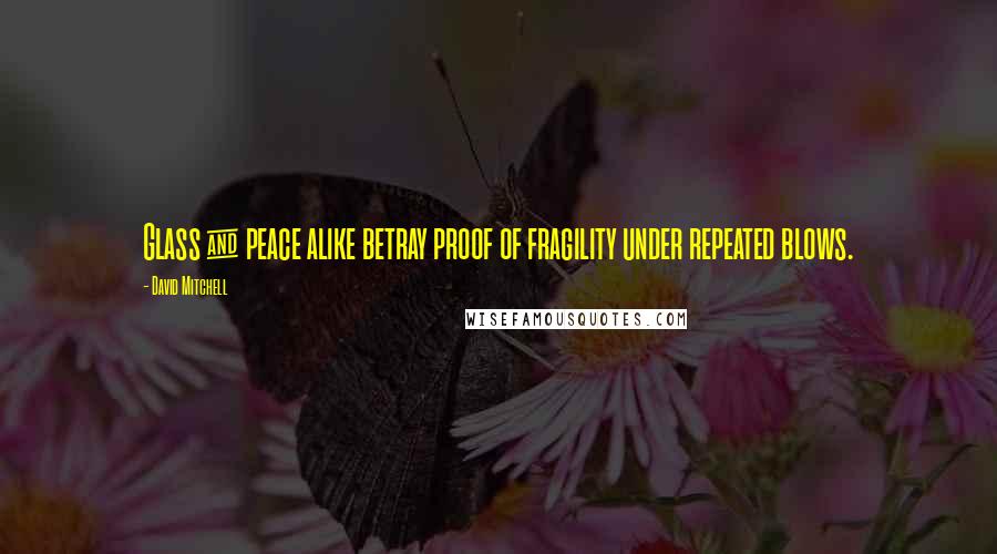 David Mitchell Quotes: Glass & peace alike betray proof of fragility under repeated blows.