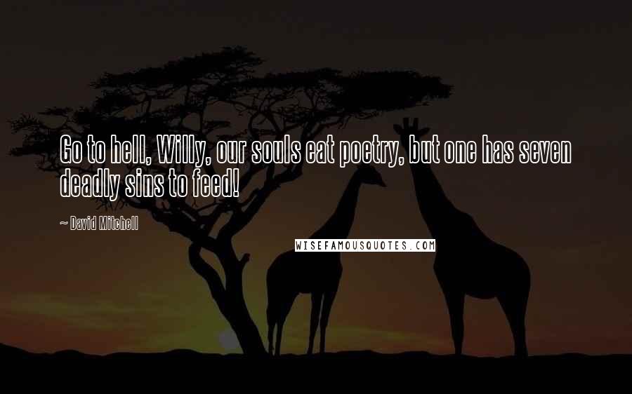 David Mitchell Quotes: Go to hell, Willy, our souls eat poetry, but one has seven deadly sins to feed!