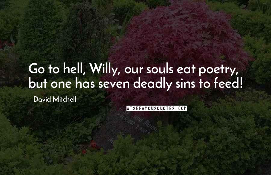David Mitchell Quotes: Go to hell, Willy, our souls eat poetry, but one has seven deadly sins to feed!