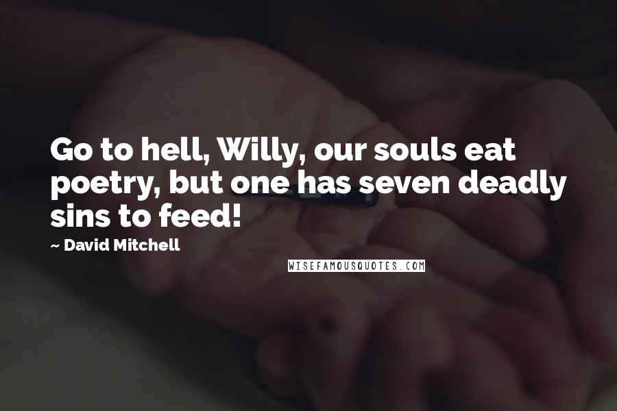 David Mitchell Quotes: Go to hell, Willy, our souls eat poetry, but one has seven deadly sins to feed!