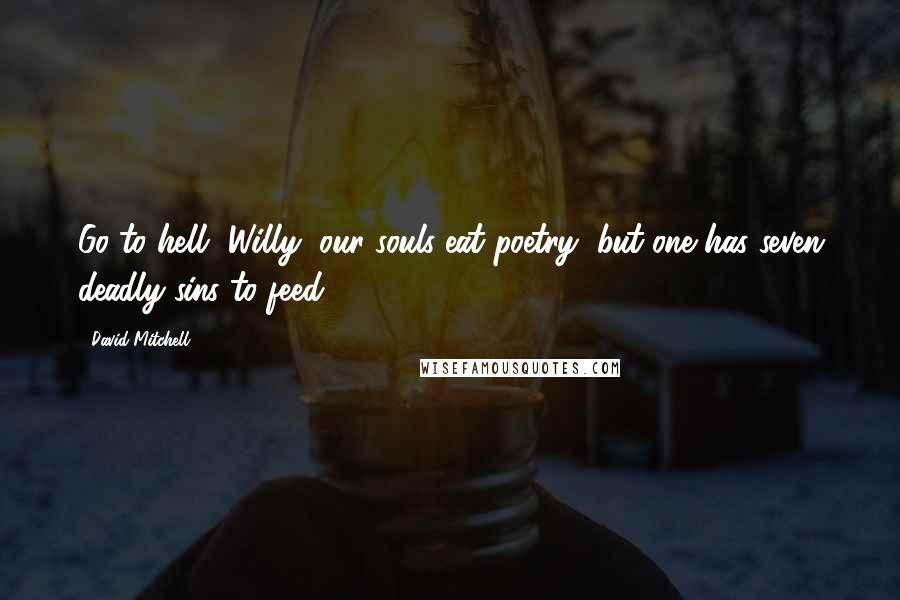 David Mitchell Quotes: Go to hell, Willy, our souls eat poetry, but one has seven deadly sins to feed!