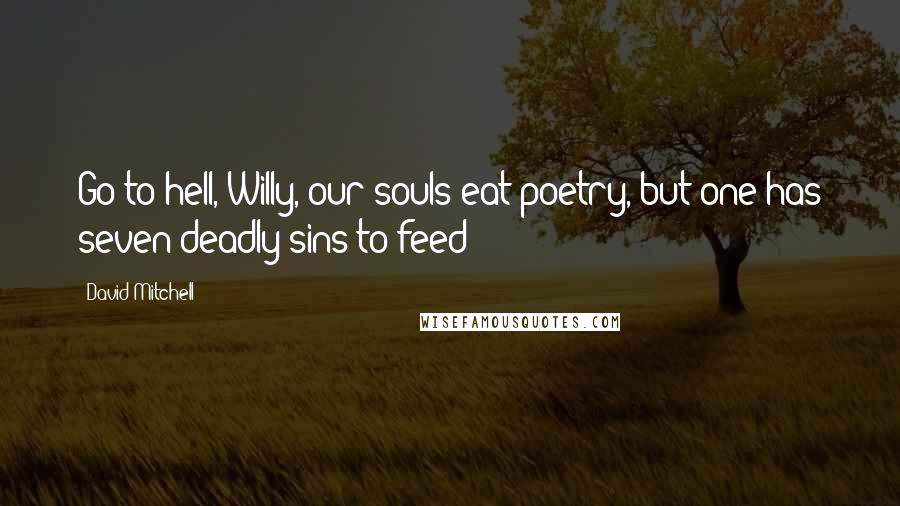 David Mitchell Quotes: Go to hell, Willy, our souls eat poetry, but one has seven deadly sins to feed!