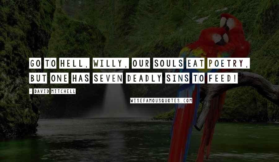 David Mitchell Quotes: Go to hell, Willy, our souls eat poetry, but one has seven deadly sins to feed!
