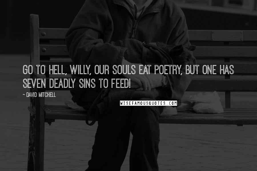 David Mitchell Quotes: Go to hell, Willy, our souls eat poetry, but one has seven deadly sins to feed!