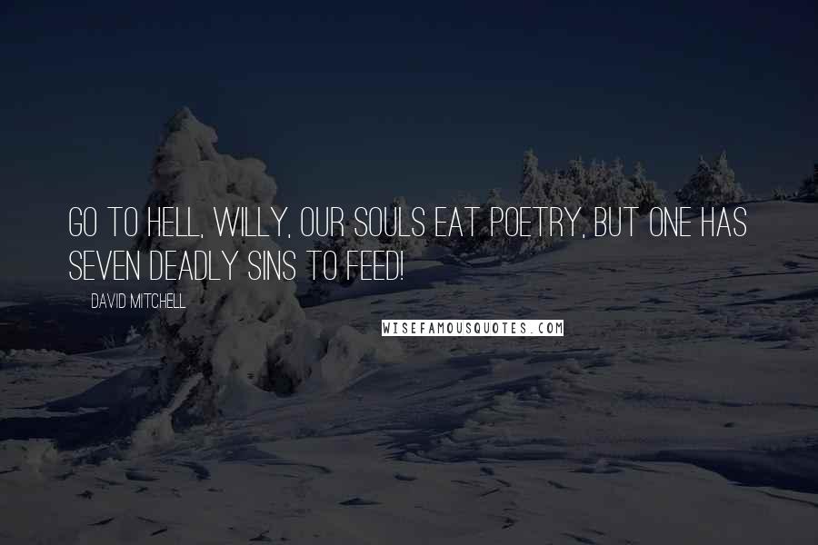 David Mitchell Quotes: Go to hell, Willy, our souls eat poetry, but one has seven deadly sins to feed!