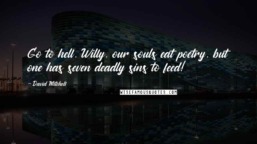 David Mitchell Quotes: Go to hell, Willy, our souls eat poetry, but one has seven deadly sins to feed!