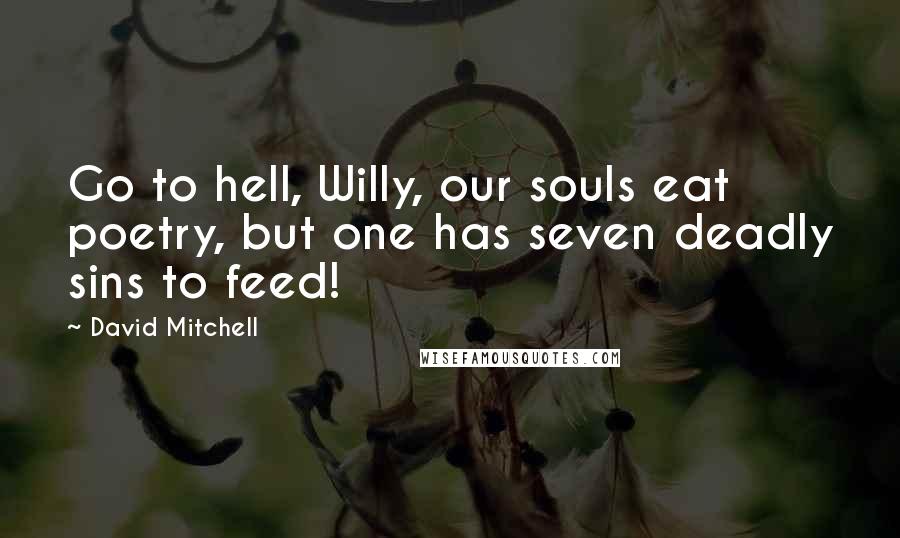 David Mitchell Quotes: Go to hell, Willy, our souls eat poetry, but one has seven deadly sins to feed!