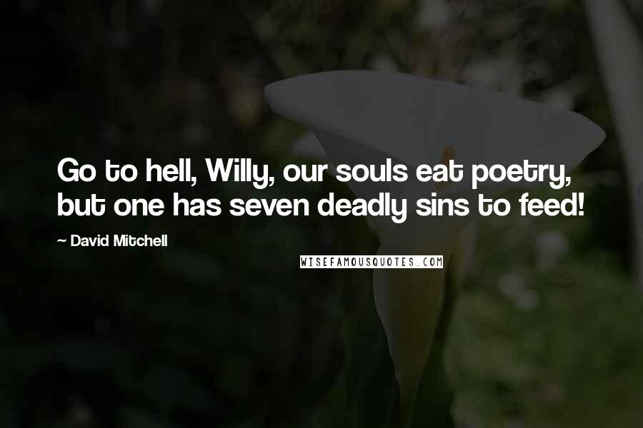 David Mitchell Quotes: Go to hell, Willy, our souls eat poetry, but one has seven deadly sins to feed!