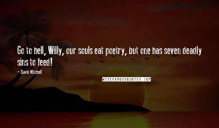David Mitchell Quotes: Go to hell, Willy, our souls eat poetry, but one has seven deadly sins to feed!