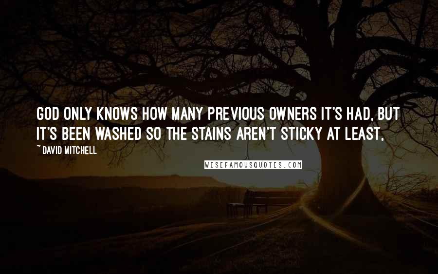 David Mitchell Quotes: God only knows how many previous owners it's had, but it's been washed so the stains aren't sticky at least,