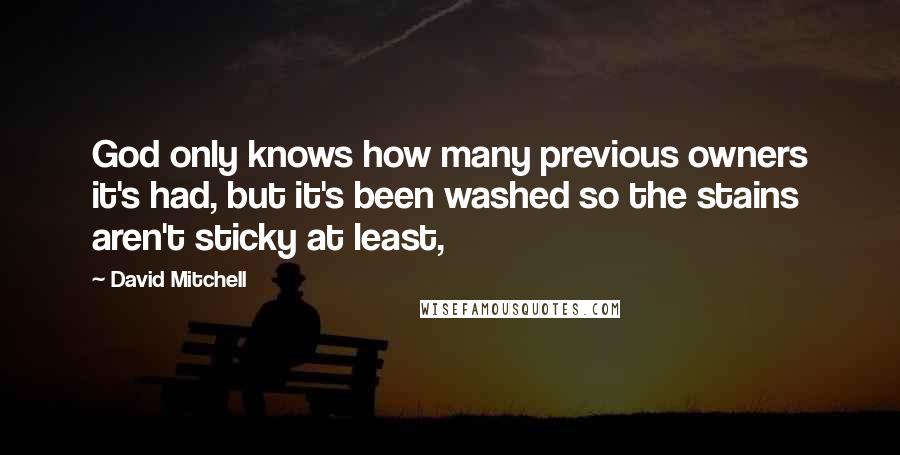 David Mitchell Quotes: God only knows how many previous owners it's had, but it's been washed so the stains aren't sticky at least,