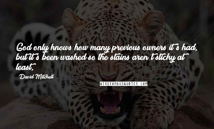 David Mitchell Quotes: God only knows how many previous owners it's had, but it's been washed so the stains aren't sticky at least,