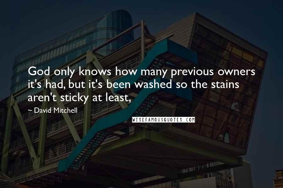 David Mitchell Quotes: God only knows how many previous owners it's had, but it's been washed so the stains aren't sticky at least,