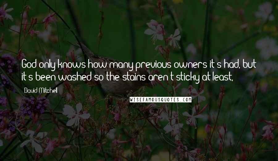 David Mitchell Quotes: God only knows how many previous owners it's had, but it's been washed so the stains aren't sticky at least,