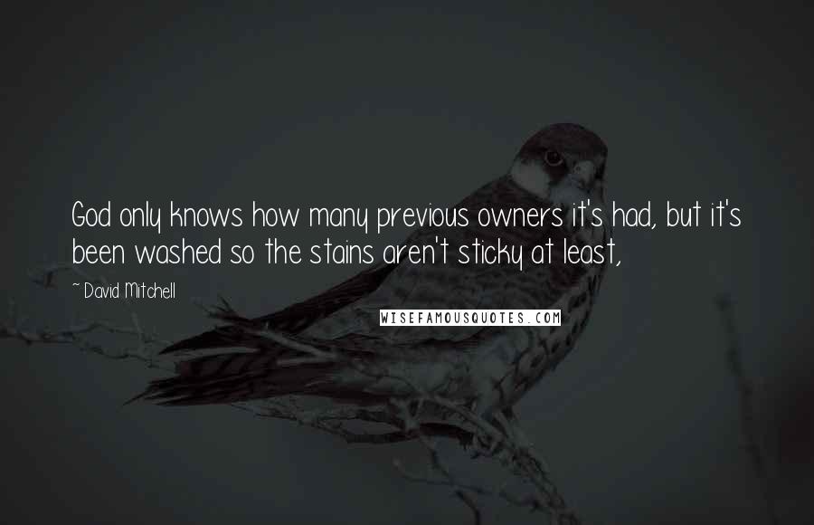 David Mitchell Quotes: God only knows how many previous owners it's had, but it's been washed so the stains aren't sticky at least,