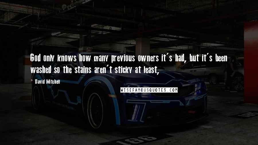 David Mitchell Quotes: God only knows how many previous owners it's had, but it's been washed so the stains aren't sticky at least,