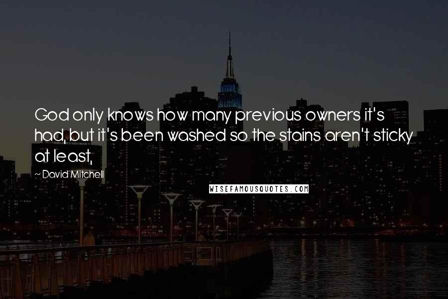 David Mitchell Quotes: God only knows how many previous owners it's had, but it's been washed so the stains aren't sticky at least,