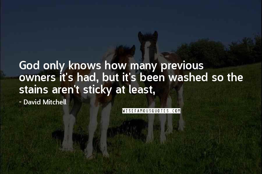 David Mitchell Quotes: God only knows how many previous owners it's had, but it's been washed so the stains aren't sticky at least,