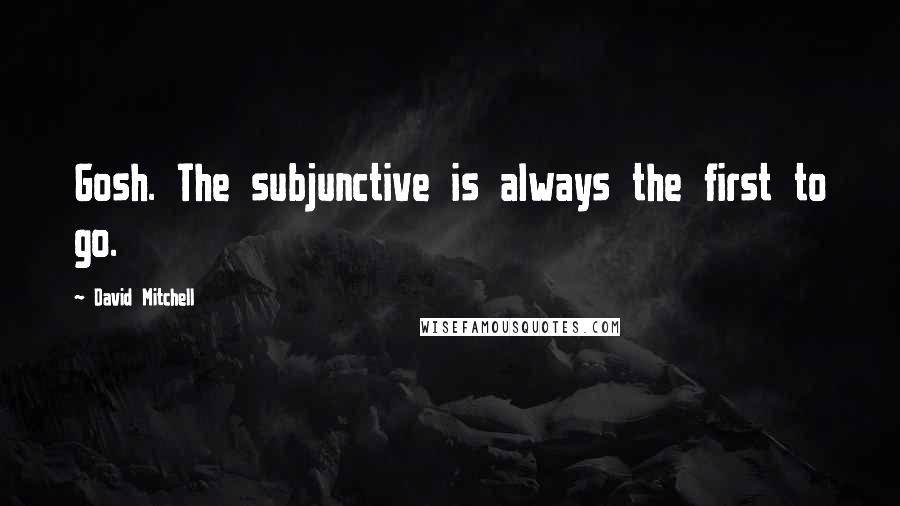 David Mitchell Quotes: Gosh. The subjunctive is always the first to go.