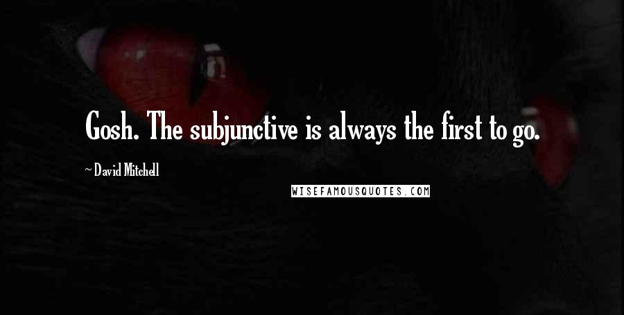 David Mitchell Quotes: Gosh. The subjunctive is always the first to go.