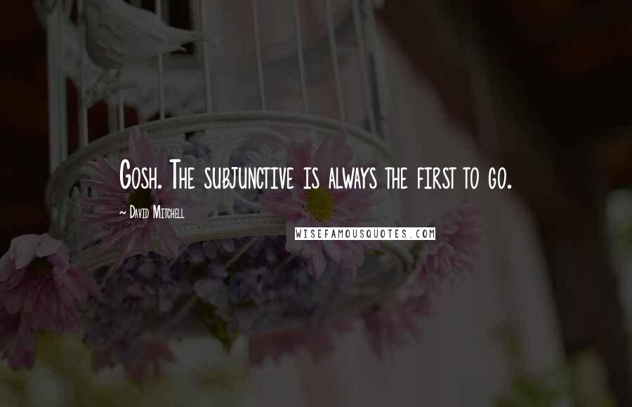 David Mitchell Quotes: Gosh. The subjunctive is always the first to go.